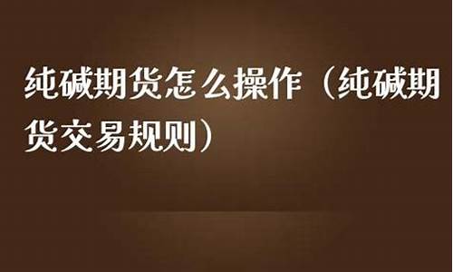 纯碱期货直播怎么操作(直播纯碱期货最新分析)_https://www.txjjpc.com_股指期货_第1张