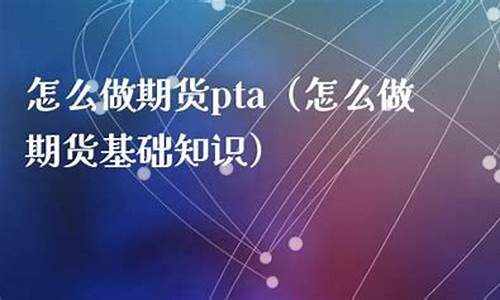 做PTA期货直播室(做pta期货要满足什么条件)_https://www.txjjpc.com__第1张