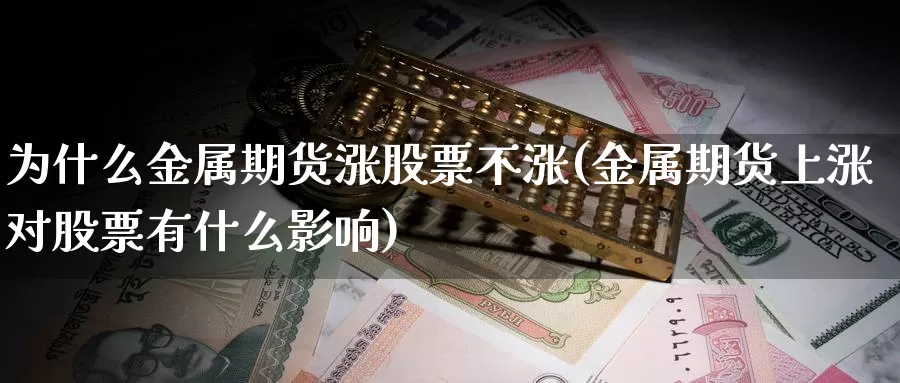 为什么金属期货涨股票不涨(金属期货上涨对股票有什么影响)_https://www.txjjpc.com_股指期货_第1张