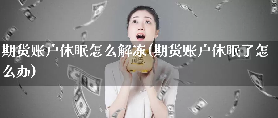 期货账户休眠怎么解冻(期货账户休眠了怎么办)_https://www.txjjpc.com_黄金期货_第1张