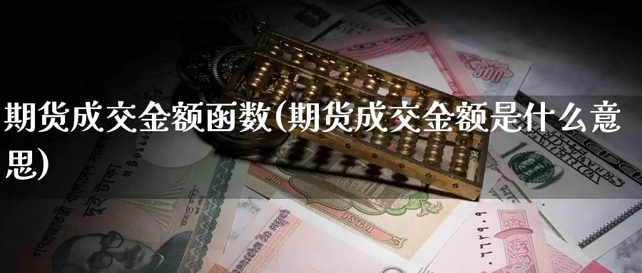 期货成交金额函数(期货成交金额是什么意思)_https://www.txjjpc.com_农产品期货_第1张