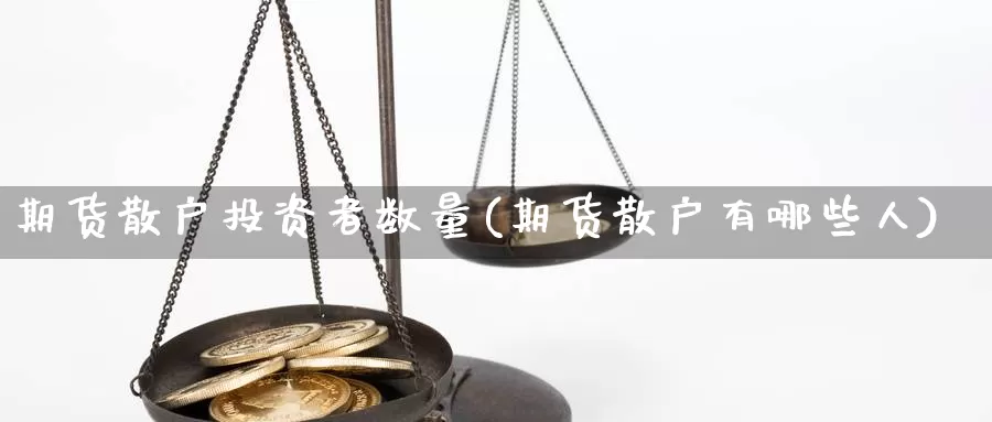 期货散户投资者数量(期货散户有哪些人)_https://www.txjjpc.com_期货技术分析_第1张