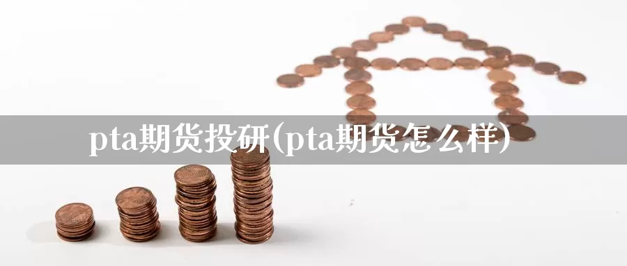 pta期货投研(pta期货怎么样)_https://www.txjjpc.com_期货行业分析_第1张