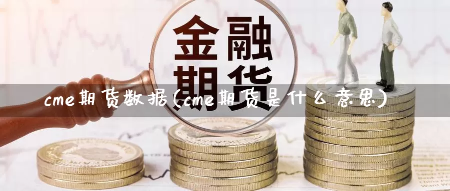 cme期货数据(cme期货是什么意思)_https://www.txjjpc.com_农产品期货_第1张