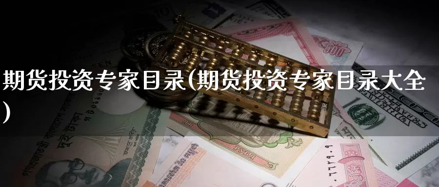 期货投资专家目录(期货投资专家目录大全)_https://www.txjjpc.com_黄金期货_第1张