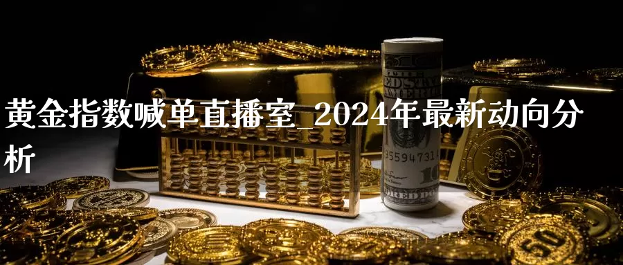 黄金指数喊单直播室_2024年最新动向分析_https://www.txjjpc.com__第1张