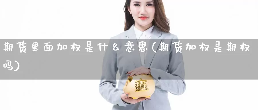 期货里面加权是什么意思(期货加权是期权吗)_https://www.txjjpc.com_黄金期货_第1张