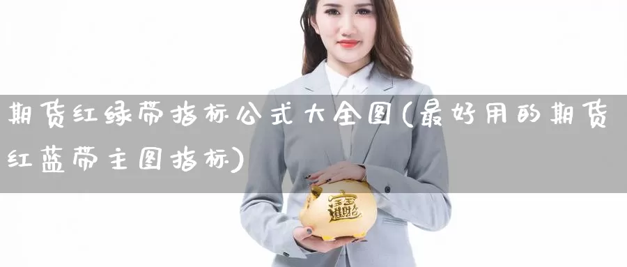 期货红绿带指标公式大全图(最好用的期货红蓝带主图指标)_https://www.txjjpc.com_期货技术分析_第1张