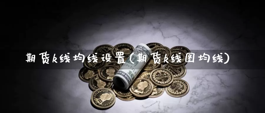 期货k线均线设置(期货k线图均线)_https://www.txjjpc.com_期货行业分析_第1张