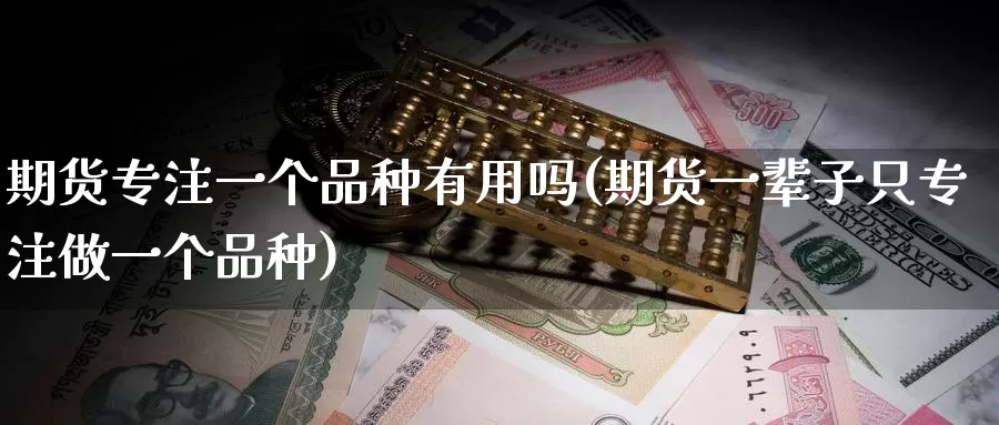 期货专注一个品种有用吗(期货一辈子只专注做一个品种)_https://www.txjjpc.com_农产品期货_第1张