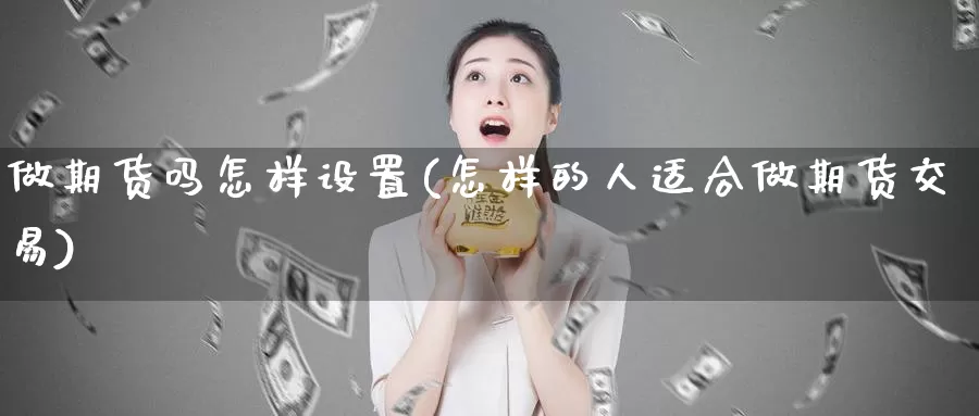 做期货吗怎样设置(怎样的人适合做期货交易)_https://www.txjjpc.com_黄金期货_第1张