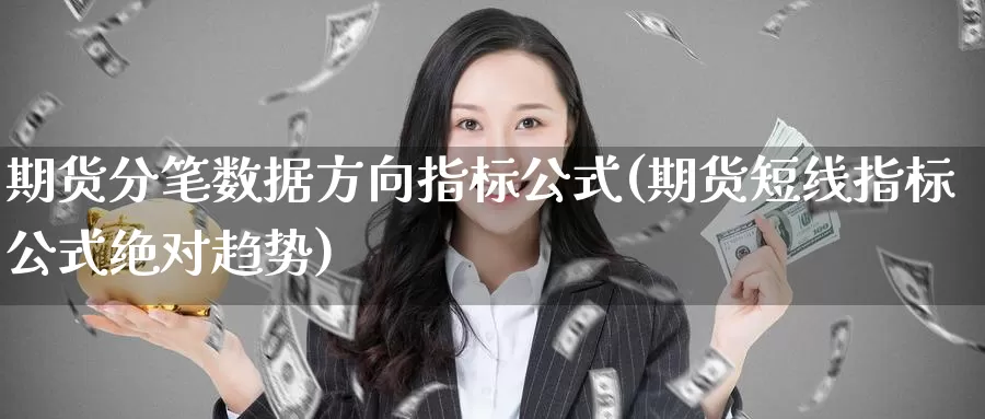 期货分笔数据方向指标公式(期货短线指标公式绝对趋势)_https://www.txjjpc.com_黄金期货_第1张