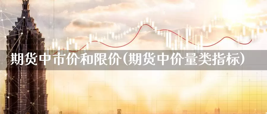 期货中市价和限价(期货中价量类指标)_https://www.txjjpc.com_期货科普_第1张