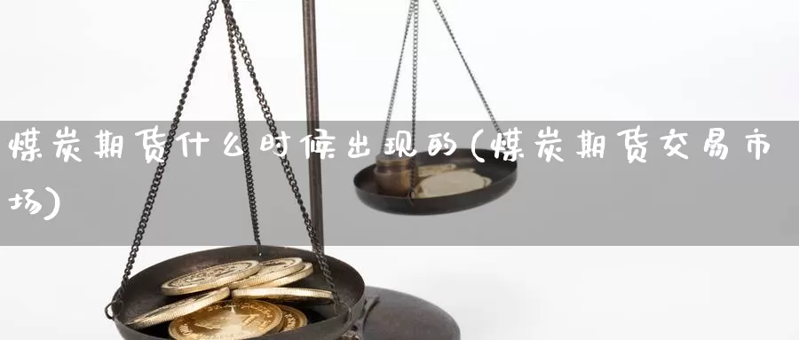 煤炭期货什么时候出现的(煤炭期货交易市场)_https://www.txjjpc.com_期货科普_第1张