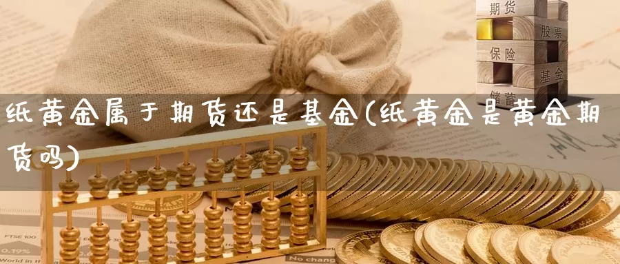 纸黄金属于期货还是基金(纸黄金是黄金期货吗)_https://www.txjjpc.com_期货技术分析_第1张