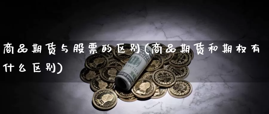 商品期货与股票的区别(商品期货和期权有什么区别)_https://www.txjjpc.com_原油期货_第1张