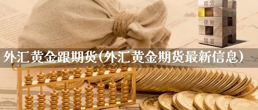 外汇黄金跟期货(外汇黄金期货最新信息)_https://www.txjjpc.com_农产品期货_第1张