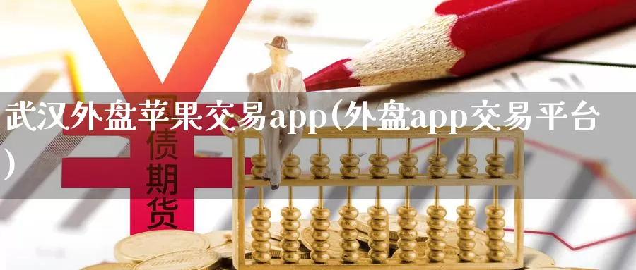 武汉外盘苹果交易app(外盘app交易平台)_https://www.txjjpc.com_黄金期货_第1张