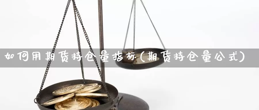 如何用期货持仓量指标(期货持仓量公式)_https://www.txjjpc.com_原油期货_第1张