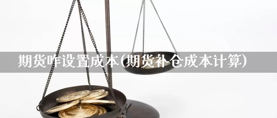 期货咋设置成本(期货补仓成本计算)_https://www.txjjpc.com_黄金期货_第1张