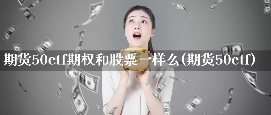 期货50etf期权和股票一样么(期货50etf)_https://www.txjjpc.com_农产品期货_第1张