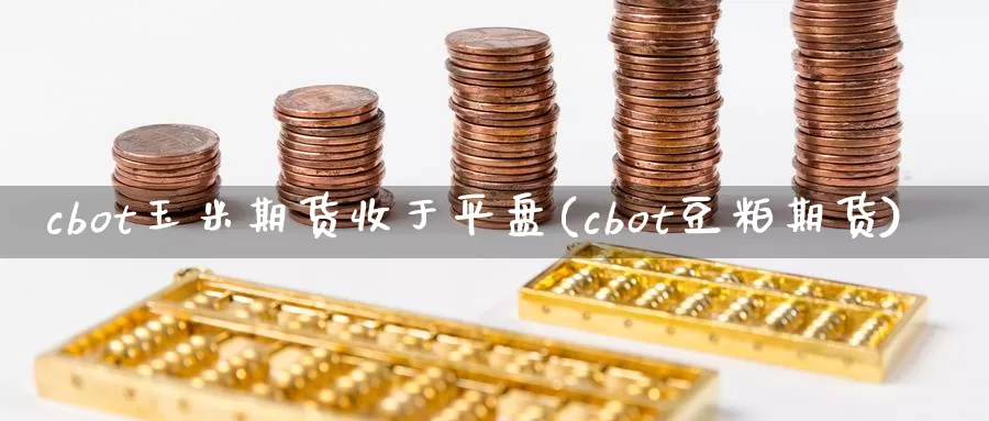 cbot玉米期货收于平盘(cbot豆粕期货)_https://www.txjjpc.com_期货行业分析_第1张