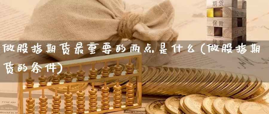 做股指期货最重要的两点是什么(做股指期货的条件)_https://www.txjjpc.com_黄金期货_第1张