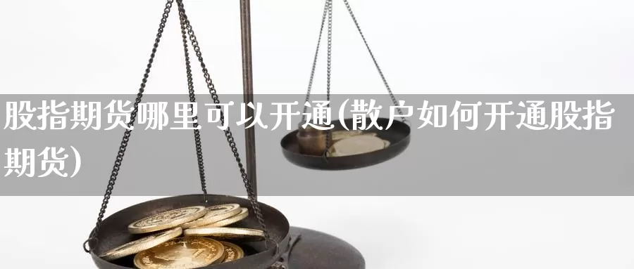 股指期货哪里可以开通(散户如何开通股指期货)_https://www.txjjpc.com_农产品期货_第1张