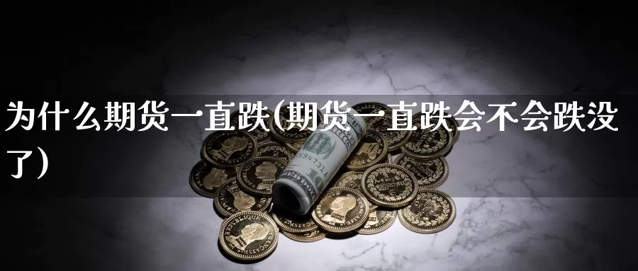 为什么期货一直跌(期货一直跌会不会跌没了)_https://www.txjjpc.com_股指期货_第1张