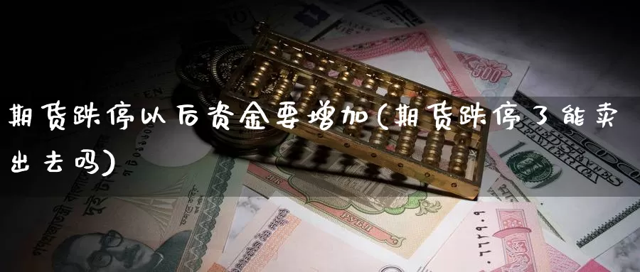 期货跌停以后资金要增加(期货跌停了能卖出去吗)_https://www.txjjpc.com_股指期货_第1张