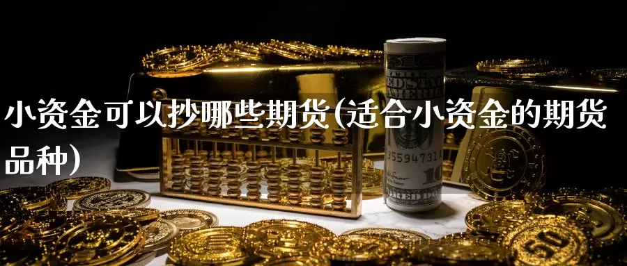 小资金可以抄哪些期货(适合小资金的期货品种)_https://www.txjjpc.com_期货技术分析_第1张