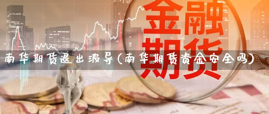 南华期货退出波导(南华期货资金安全吗)_https://www.txjjpc.com_原油期货_第1张