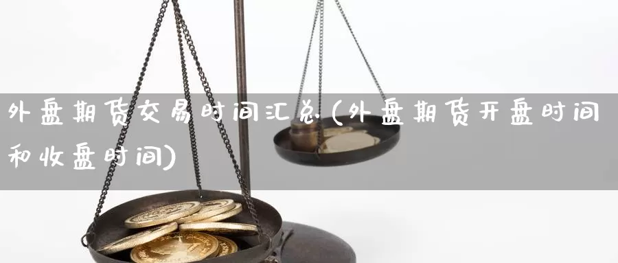 外盘期货交易时间汇总(外盘期货开盘时间和收盘时间)_https://www.txjjpc.com_股指期货_第1张