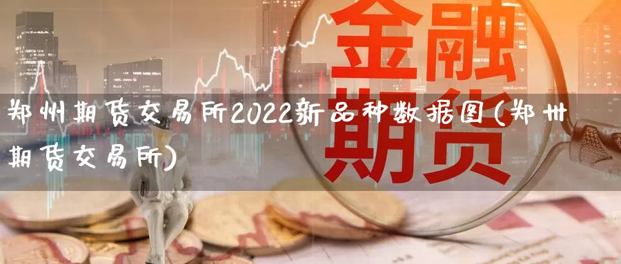 郑州期货交易所2022新品种数据图(郑卅期货交易所)_https://www.txjjpc.com_股指期货_第1张