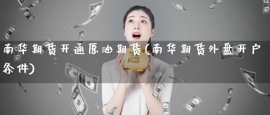 南华期货开通原油期货(南华期货外盘开户条件)_https://www.txjjpc.com_黄金期货_第1张