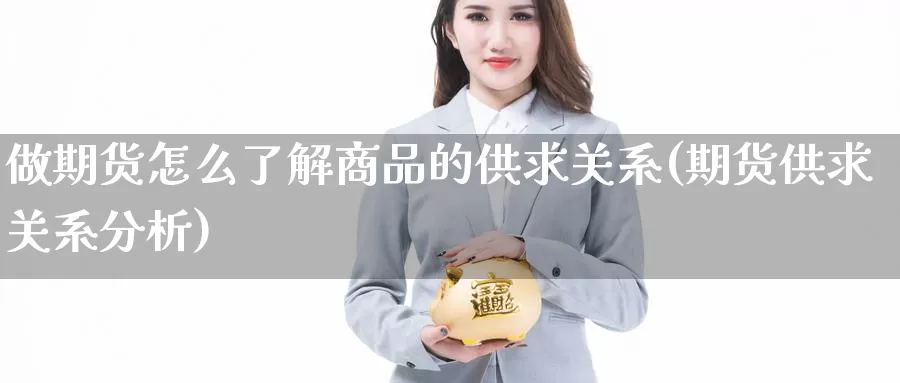 做期货怎么了解商品的供求关系(期货供求关系分析)_https://www.txjjpc.com_原油期货_第1张