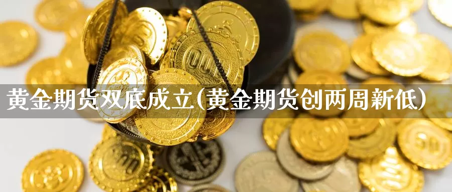 黄金期货双底成立(黄金期货创两周新低)_https://www.txjjpc.com_期货技术分析_第1张