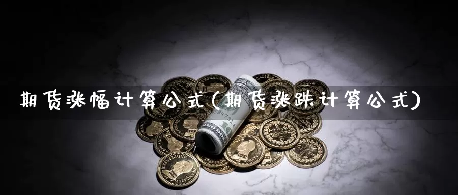 期货涨幅计算公式(期货涨跌计算公式)_https://www.txjjpc.com_黄金期货_第1张