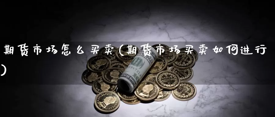 期货市场怎么买卖(期货市场买卖如何进行)_https://www.txjjpc.com_原油期货_第1张