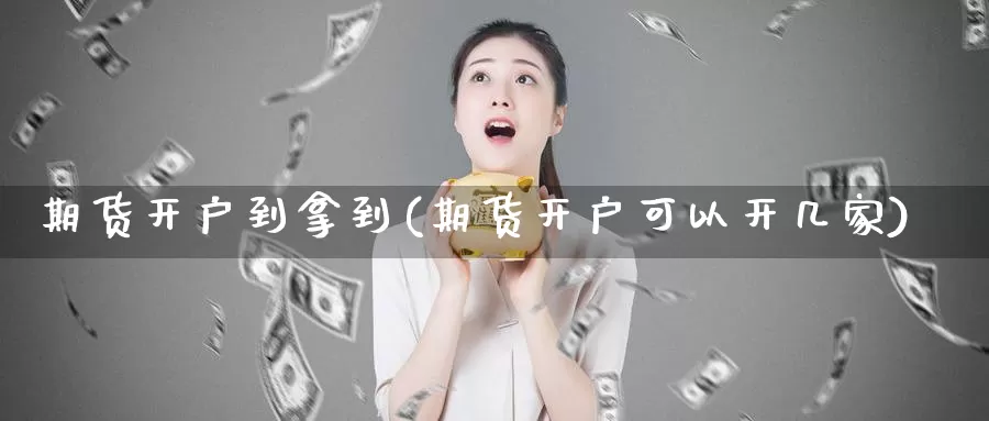 期货开户到拿到(期货开户可以开几家)_https://www.txjjpc.com_期货科普_第1张