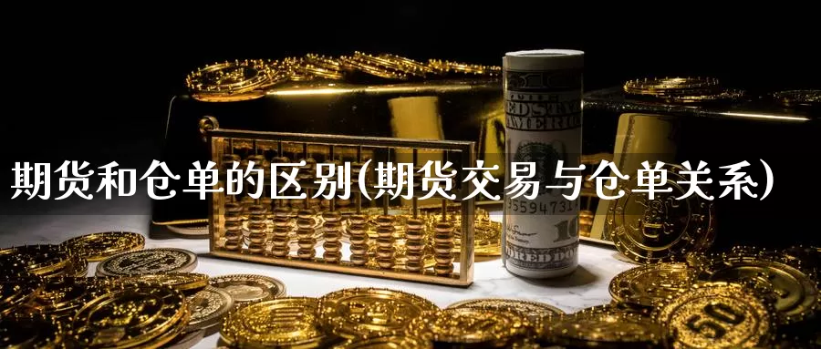 期货和仓单的区别(期货交易与仓单关系)_https://www.txjjpc.com_股指期货_第1张