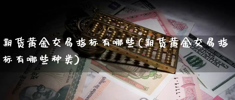 期货黄金交易指标有哪些(期货黄金交易指标有哪些种类)_https://www.txjjpc.com_期货行业分析_第1张