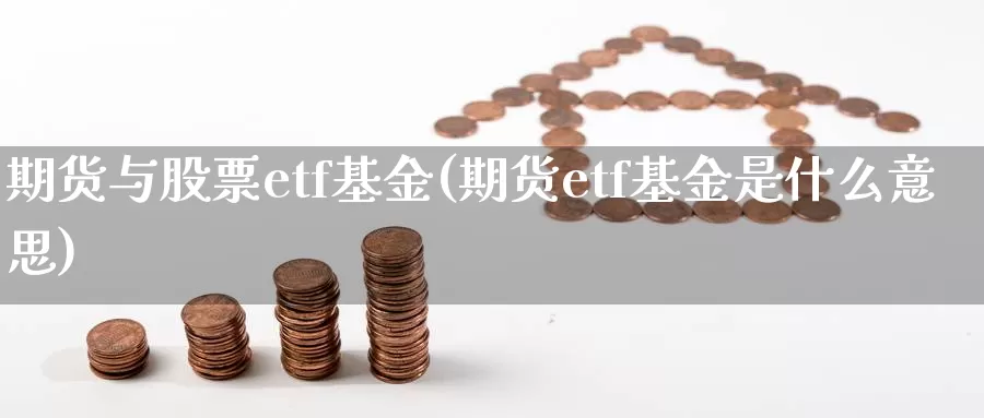 期货与股票etf基金(期货etf基金是什么意思)_https://www.txjjpc.com_农产品期货_第1张