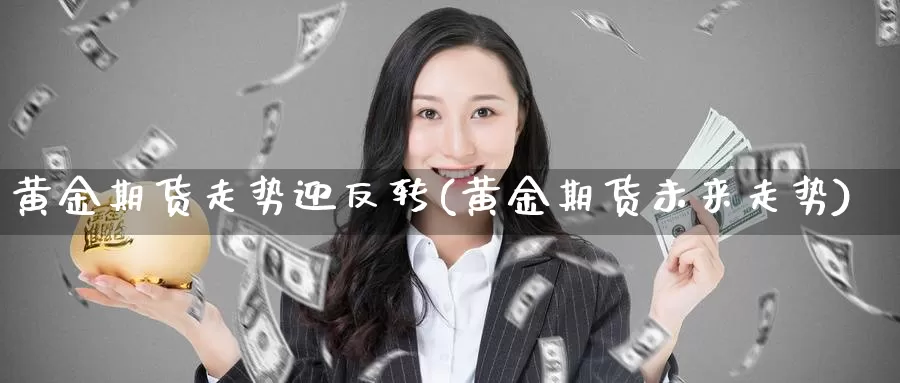 黄金期货走势迎反转(黄金期货未来走势)_https://www.txjjpc.com_黄金期货_第1张