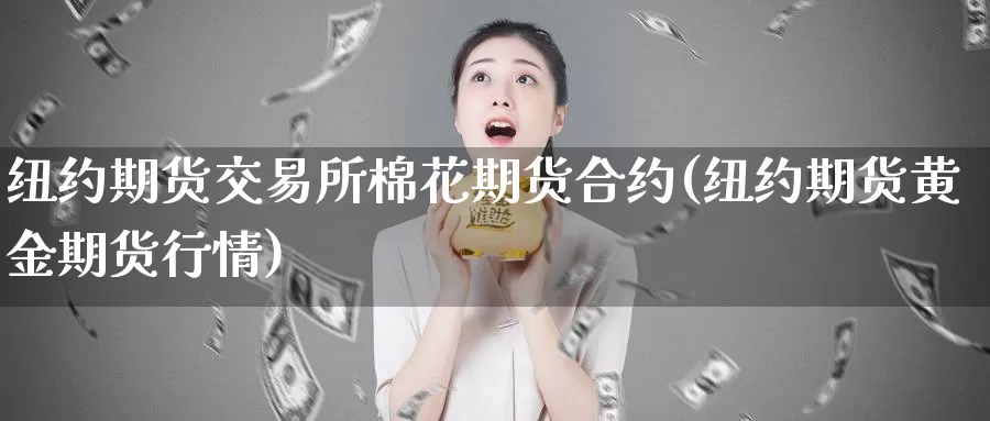 纽约期货交易所棉花期货合约(纽约期货黄金期货行情)_https://www.txjjpc.com_期货行业分析_第1张