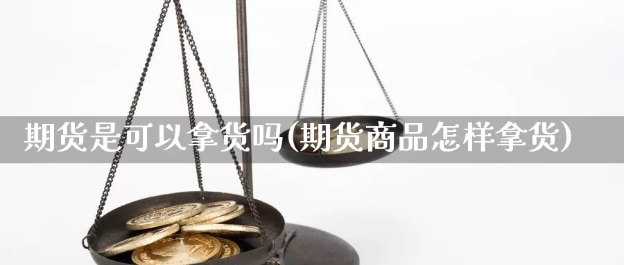 期货是可以拿货吗(期货商品怎样拿货)_https://www.txjjpc.com_黄金期货_第1张