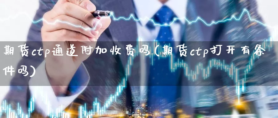 期货ctp通道附加收费吗(期货ctp打开有条件吗)_https://www.txjjpc.com_期货科普_第1张