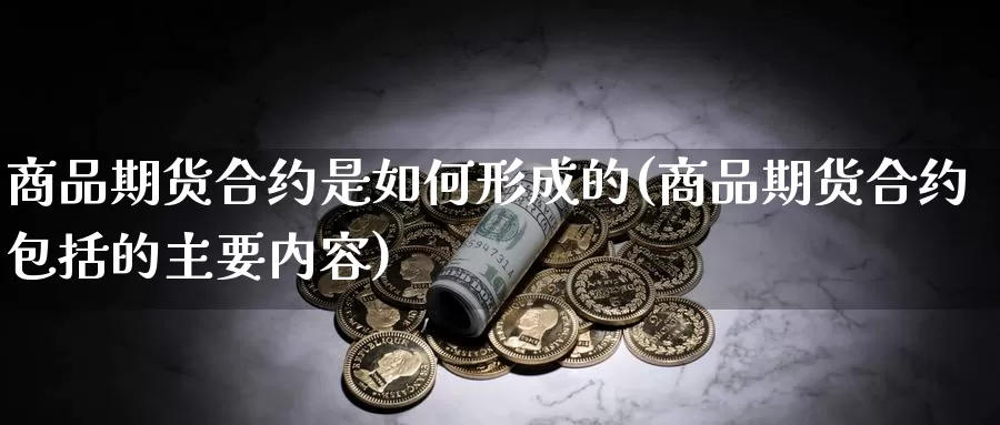 商品期货合约是如何形成的(商品期货合约包括的主要内容)_https://www.txjjpc.com_黄金期货_第1张