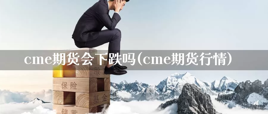 cme期货会下跌吗(cme期货行情)_https://www.txjjpc.com_农产品期货_第1张