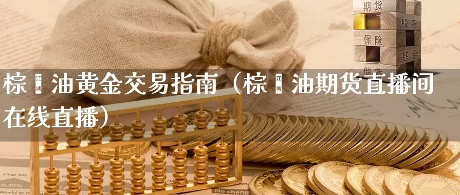 棕榈油黄金交易指南（棕榈油期货直播间在线直播）_https://www.txjjpc.com_期货科普_第1张